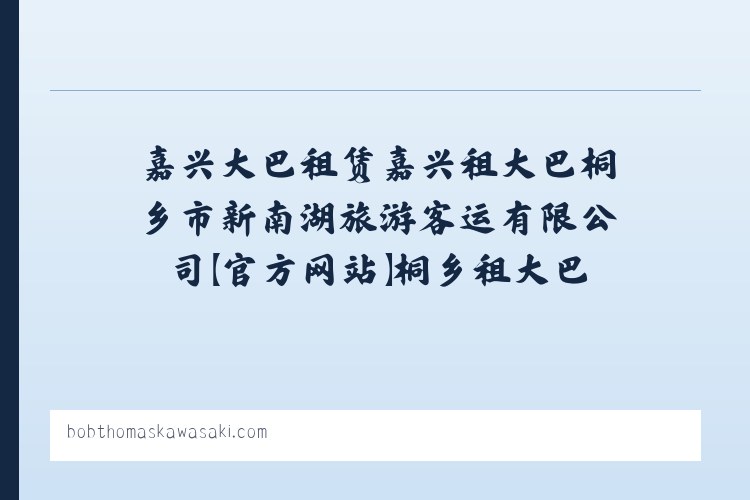 嘉兴大巴租赁嘉兴租大巴桐乡市新南湖旅游客运有限公司【官方网站】桐乡租大巴桐乡大巴租赁桐乡汽车租赁 列表图